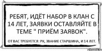 Ребят, идёт набор в клан с 14 лет, заявки оставляйте в теме " Приём заявок". От вас требуется: Рк, Звание старшина, и 14 лет.