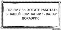 - Почему Вы хотите работать в нашей компании? - Валар дохаэрис. 