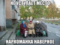 Не уступает место Наркоманка наверное