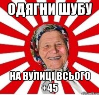 ОДЯГНИ ШУБУ НА ВУЛИЦІ ВСЬОГО +45