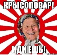 КРЫСОПОВАР! ИДИ ЕШЬ!