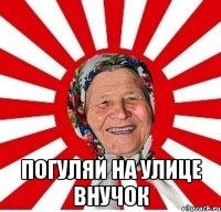  Погуляй на улице внучок