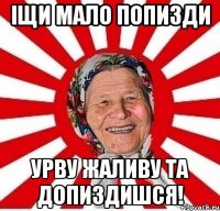 іщи мало попизди урву жаливу та допиздишся!