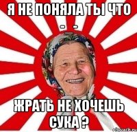 я не поняла ты что -_- жрать не хочешь сука ?