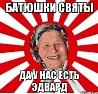 Батюшки святы Да у нас есть Эдвард