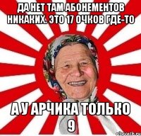 да нет там абонементов никаких. это 17 очков где-то а у арчика только 9