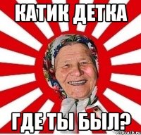 катик детка где ты был?