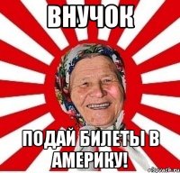 Внучок подай билеты в Америку!