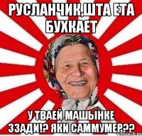 Русланчик,шта ета бухкает у тваей машынке ззади!? яки САММУМЕР??