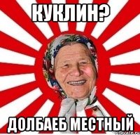 куклин? долбаеб местный