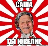 САША ТЫ ЮВЕЛИР