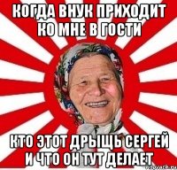 когда внук приходит ко мне в гости кто этот дрыщь сергей и что он тут делает