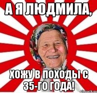 А я Людмила, хожу в походы с 35-го года!