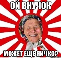 Ой внучок Может еще яичко?