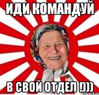 Иди командуй В свой отдел !)))