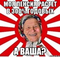 Моя пенсия растет в 300% годовых а Ваша?