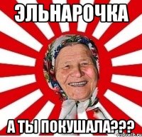 Эльнарочка А ты покушала???