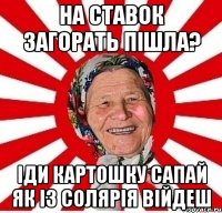 На ставок загорать пішла? Іди картошку сапай Як із солярія війдеш