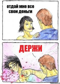 отдай мне все свои деньги держи