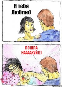 Я тебя Люблю) Пошла наааахуй)))