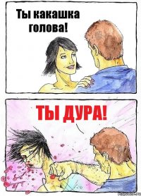 Ты какашка голова! Ты дура!