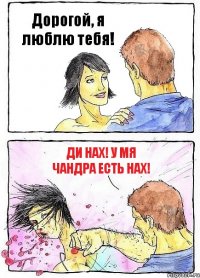 Дорогой, я люблю тебя! ДИ НАХ! У МЯ ЧАНДРА ЕСТЬ НАХ!