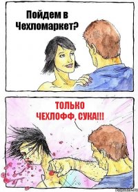 Пойдем в Чехломаркет? Только ЧЕХЛОФФ, сука!!!