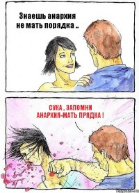 Знаешь анархия не мать порядка .. Сука , запомни АНАРХИЯ-МАТЬ ПРЯДКА !