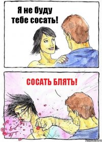 Я не буду тебе сосать! Сосать блять!