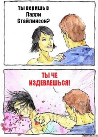 ты веришь в Ларри Стайлинсон? ты че издеваешься!