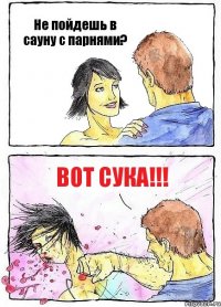 Не пойдешь в сауну с парнями? ВОт СУКА!!!