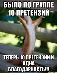 Было по группе 10 претензий Теперь 10 претензий и одна благодарность!!!