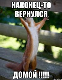 НАКОНЕЦ-ТО ВЕРНУЛСЯ ДОМОЙ !!!!!