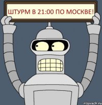 Штурм в 21:00 по Москве!