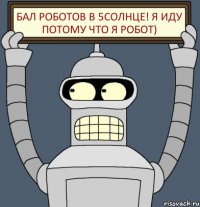 БАЛ РОБОТОВ В 5СОЛНЦЕ! Я ИДУ ПОТОМУ ЧТО Я РОБОТ)