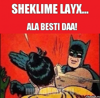 sheklime layx... ala besti daa!