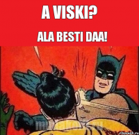 a viski? ala besti daa!