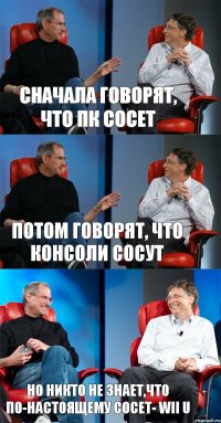 Сначала говорят, что ПК сосет Потом говорят, что консоли сосут Но никто не знает,что по-настоящему сосет- Wii U