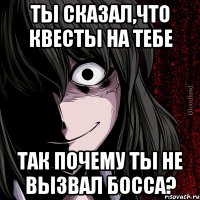 ТЫ СКАЗАЛ,ЧТО КВЕСТЫ НА ТЕБЕ ТАК ПОЧЕМУ ТЫ НЕ ВЫЗВАЛ БОССА?