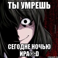 Ты умрешь Сегодне ночью Ира®:D