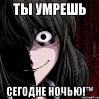 Ты умрешь Сегодне ночью!™