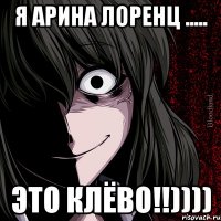 Я АРИНА ЛОРЕНЦ ..... ЭТО КЛЁВО!!))))