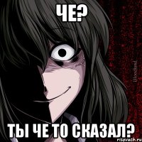 Че? Ты че то сказал?