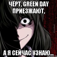 Чёрт, green day приезжают, А я сейчас узнаю...