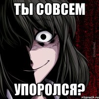 Ты совсем Упоролся?