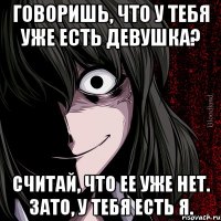 Говоришь, что у тебя уже есть девушка? Считай, что ее уже нет. Зато, у тебя есть я.