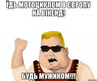 Їдь мотоциклом в ЄВРОПУ на вікенд! Будь мужиком!!!