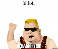 Я тебя НЕНАВИЖУ!!!!!