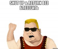 shut up & return bee БЛЕЕЕЕАТЬ 