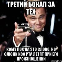 третий Бокал за тех кому пох на это слово, но слюни изо рта летят при его произношении